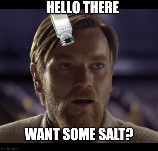 they have so much salt... | HELLO THERE; WANT SOME SALT? | image tagged in hello there,sad pablo escobar,1 trophy,tuxedo winnie the pooh,memes,gifs | made w/ Imgflip meme maker