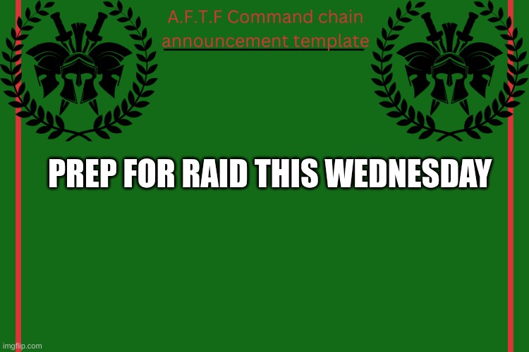 Be ready. | PREP FOR RAID THIS WEDNESDAY | image tagged in aftf command chain announcement | made w/ Imgflip meme maker
