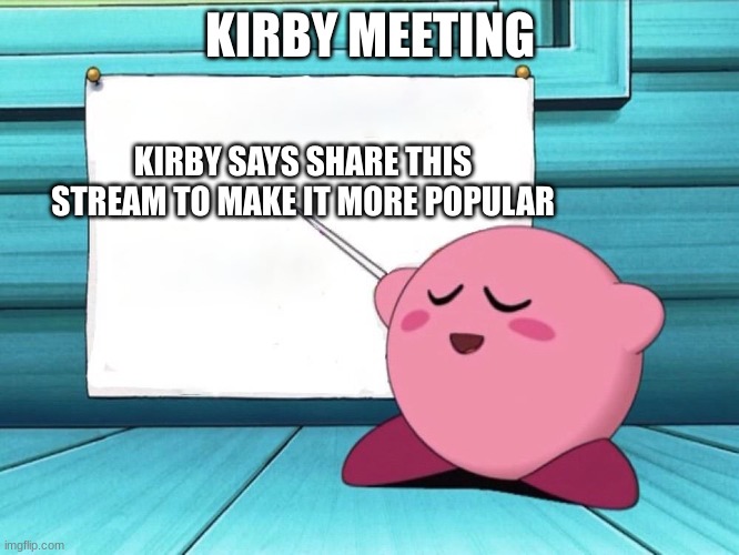 kirby sign | KIRBY MEETING; KIRBY SAYS SHARE THIS STREAM TO MAKE IT MORE POPULAR | image tagged in kirby sign | made w/ Imgflip meme maker