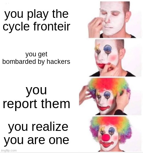 clown meme video game edition | you play the cycle fronteir; you get bombarded by hackers; you report them; you realize you are one | image tagged in memes,clown applying makeup | made w/ Imgflip meme maker