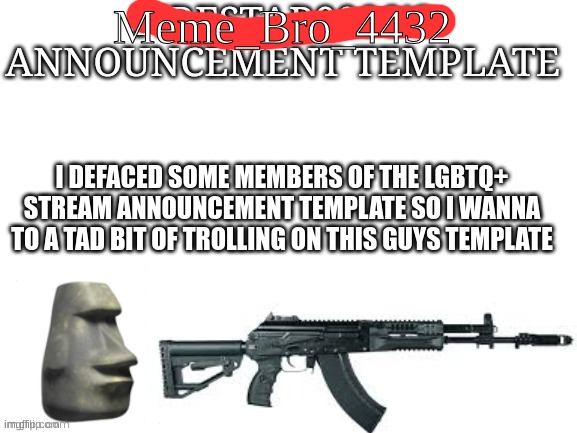 Hehehe (I'm sorry bro) | Meme_Bro_4432; I DEFACED SOME MEMBERS OF THE LGBTQ+ STREAM ANNOUNCEMENT TEMPLATE SO I WANNA TO A TAD BIT OF TROLLING ON THIS GUYS TEMPLATE | image tagged in firestar9990 announcement template better | made w/ Imgflip meme maker