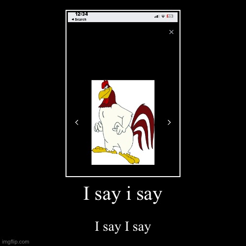 I say | image tagged in funny,demotivationals,looney tunes,foghorn leghorn | made w/ Imgflip demotivational maker