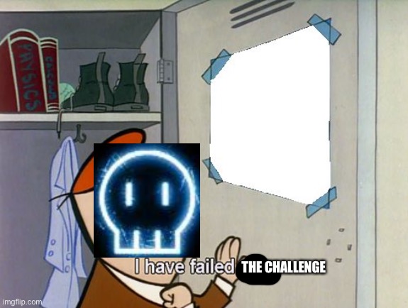 I have failed you | THE CHALLENGE | image tagged in i have failed you | made w/ Imgflip meme maker