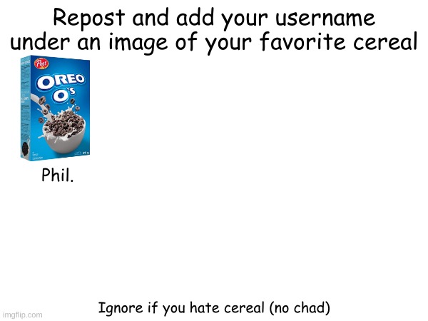 let's start this random trend | Repost and add your username under an image of your favorite cereal; Phil. Ignore if you hate cereal (no chad) | made w/ Imgflip meme maker