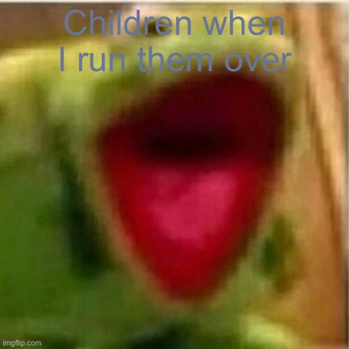 AHHHHHHHHHHHHH | Children when I run them over | image tagged in ahhhhhhhhhhhhh | made w/ Imgflip meme maker