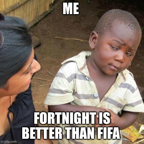 Third World Skeptical Kid Meme | ME; FORTNIGHT IS BETTER THAN FIFA | image tagged in memes,third world skeptical kid | made w/ Imgflip meme maker