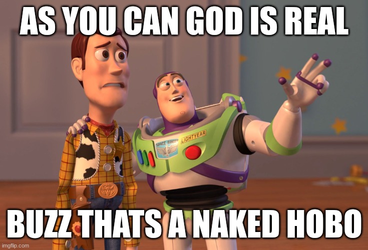 X, X Everywhere Meme | AS YOU CAN GOD IS REAL; BUZZ THATS A NAKED HOBO | image tagged in memes,x x everywhere | made w/ Imgflip meme maker