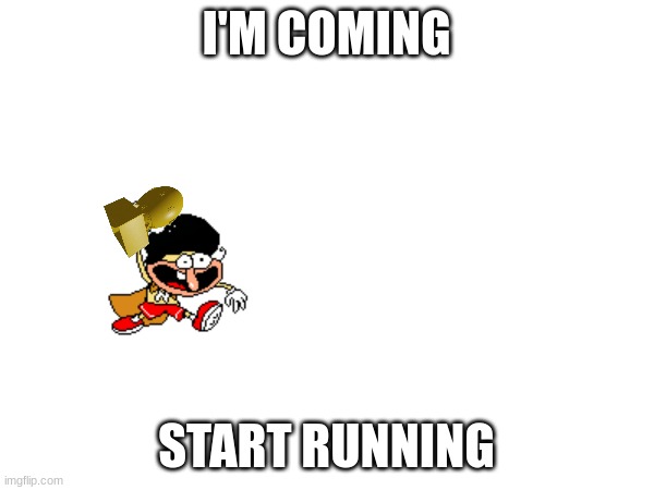 he is coming | I'M COMING START RUNNING | image tagged in fun,pizza tower | made w/ Imgflip meme maker