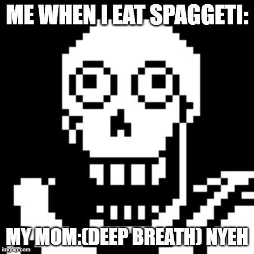 Papyrus Undertale | ME WHEN I EAT SPAGGETI:; MY MOM:(DEEP BREATH) NYEH | image tagged in papyrus undertale | made w/ Imgflip meme maker
