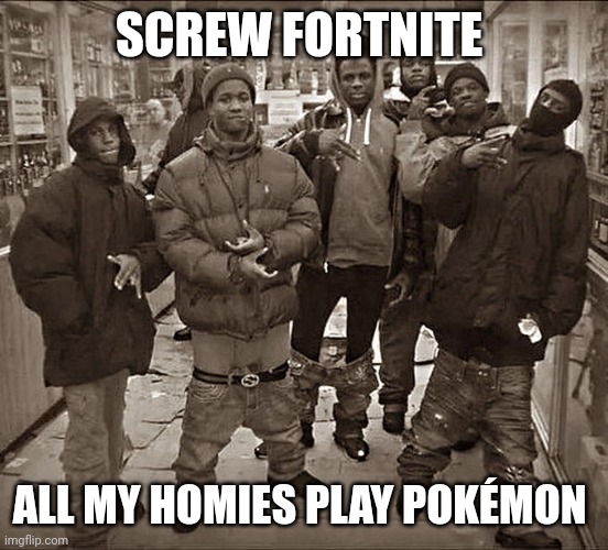 All My Homies Hate | SCREW FORTNITE; ALL MY HOMIES PLAY POKÉMON | image tagged in all my homies hate | made w/ Imgflip meme maker