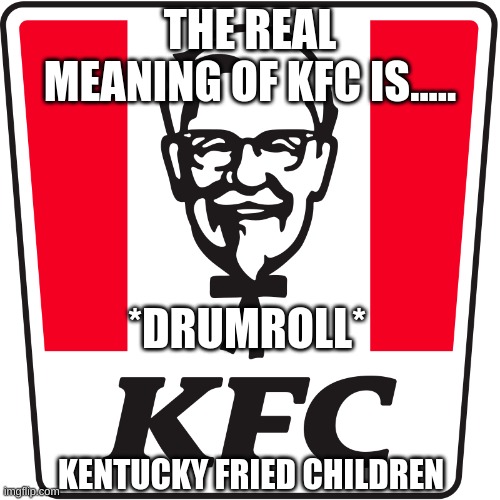 Its the hard truth... ? | THE REAL MEANING OF KFC IS..... *DRUMROLL*; KENTUCKY FRIED CHILDREN | image tagged in food,funny | made w/ Imgflip meme maker