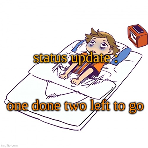 . | status update :; one done two left to go | made w/ Imgflip meme maker