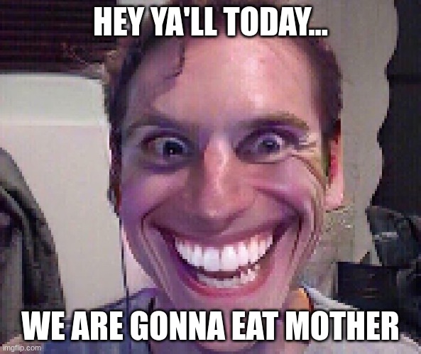When The Imposter Is Sus | HEY YA'LL TODAY... WE ARE GONNA EAT MOTHER | image tagged in when the imposter is sus | made w/ Imgflip meme maker