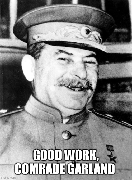 Stalin smile | GOOD WORK, COMRADE GARLAND | image tagged in stalin smile | made w/ Imgflip meme maker