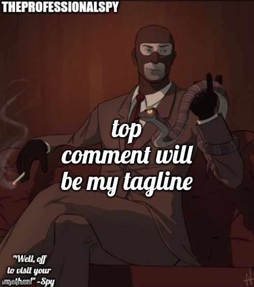 . | top comment will be my tagline | image tagged in theprofessionalspy temp | made w/ Imgflip meme maker