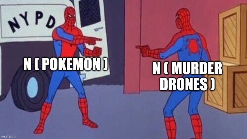 spiderman pointing at spiderman | N ( POKEMON ); N ( MURDER DRONES ) | image tagged in spiderman pointing at spiderman | made w/ Imgflip meme maker