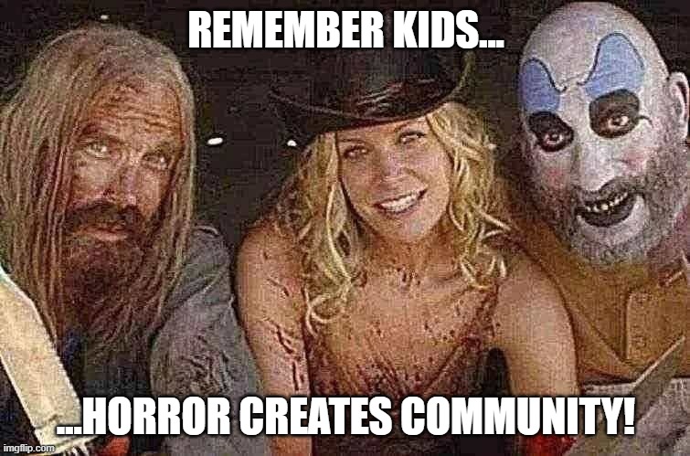 creating community | REMEMBER KIDS... ...HORROR CREATES COMMUNITY! | image tagged in devils rejects,fireflys | made w/ Imgflip meme maker