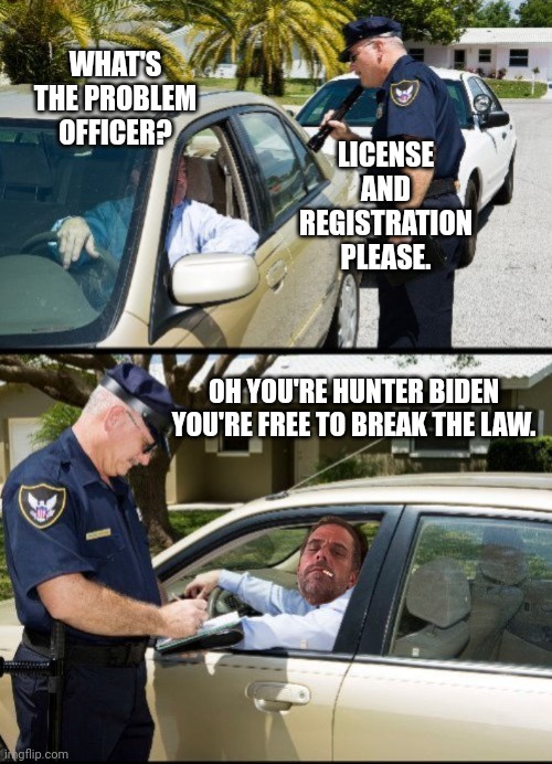 Free to break the law. | WHAT'S THE PROBLEM OFFICER? LICENSE AND REGISTRATION PLEASE. OH YOU'RE HUNTER BIDEN
YOU'RE FREE TO BREAK THE LAW. | image tagged in pulled over - 2 panels | made w/ Imgflip meme maker