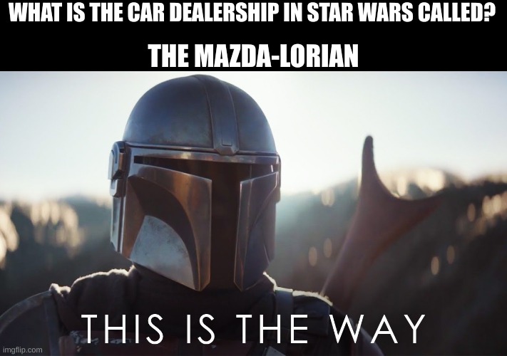 this is the way | WHAT IS THE CAR DEALERSHIP IN STAR WARS CALLED? THE MAZDA-LORIAN | image tagged in this is the way | made w/ Imgflip meme maker