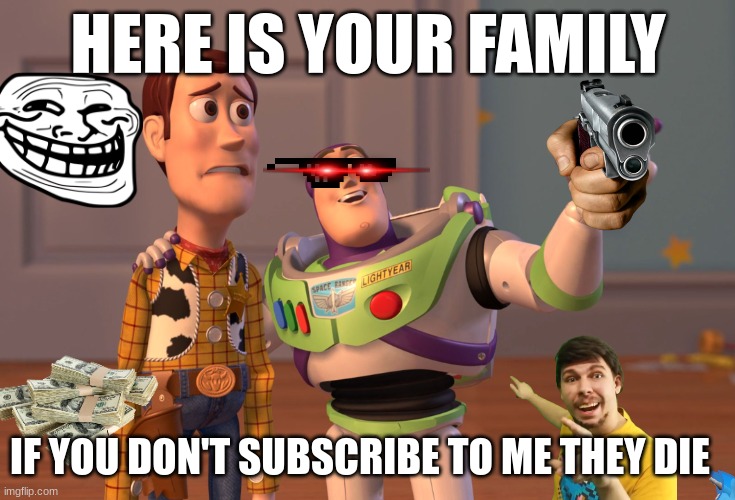 X, X Everywhere | HERE IS YOUR FAMILY; IF YOU DON'T SUBSCRIBE TO ME THEY DIE | image tagged in memes,x x everywhere | made w/ Imgflip meme maker
