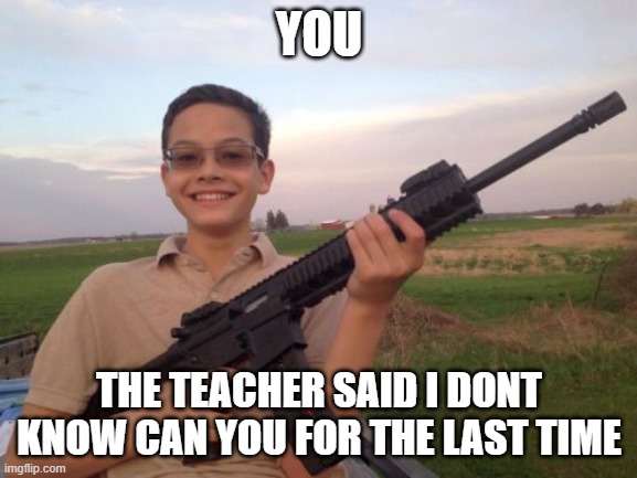 no more | YOU; THE TEACHER SAID I DONT KNOW CAN YOU FOR THE LAST TIME | image tagged in school shooter calvin | made w/ Imgflip meme maker