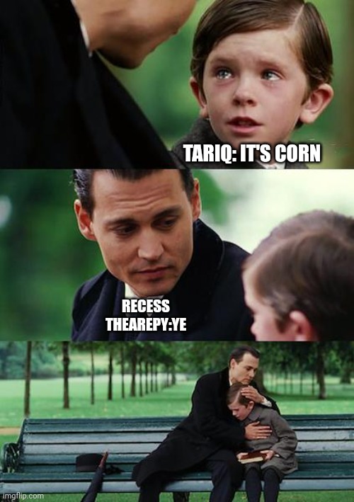 ... I have nothing to say | TARIQ: IT'S CORN; RECESS THEAREPY:YE | image tagged in memes,finding neverland | made w/ Imgflip meme maker