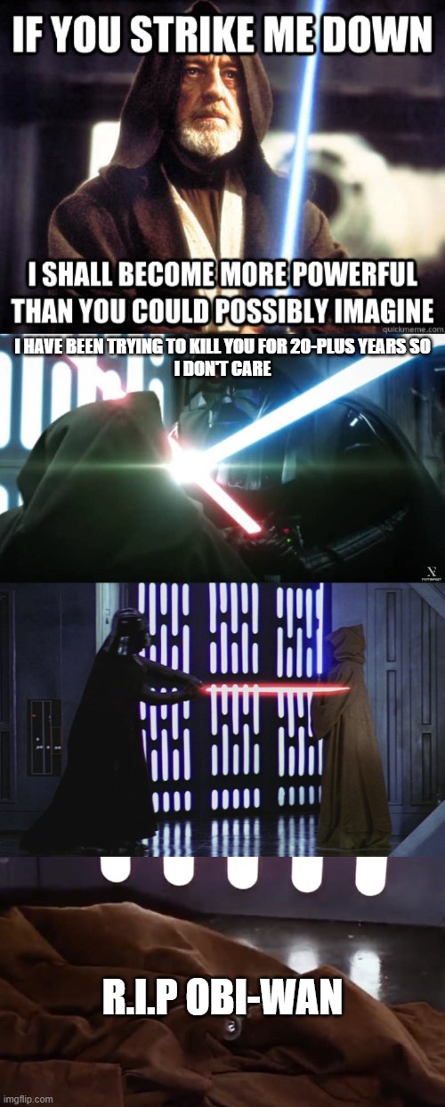 I HAVE BEEN TRYING TO KILL YOU FOR 20-PLUS YEARS SO
I DON'T CARE; R.I.P OBI-WAN | made w/ Imgflip meme maker