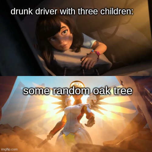 this title is so Indubitably hilarious, is my reasoning quite spledid good sir? | drunk driver with three children:; some random oak tree | image tagged in overwatch mercy meme | made w/ Imgflip meme maker