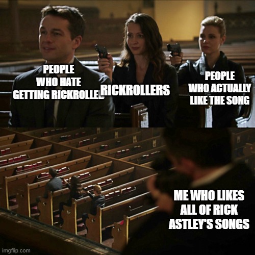 Assassination chain | PEOPLE WHO HATE GETTING RICKROLLED; PEOPLE WHO ACTUALLY LIKE THE SONG; RICKROLLERS; ME WHO LIKES ALL OF RICK ASTLEY'S SONGS | image tagged in assassination chain | made w/ Imgflip meme maker