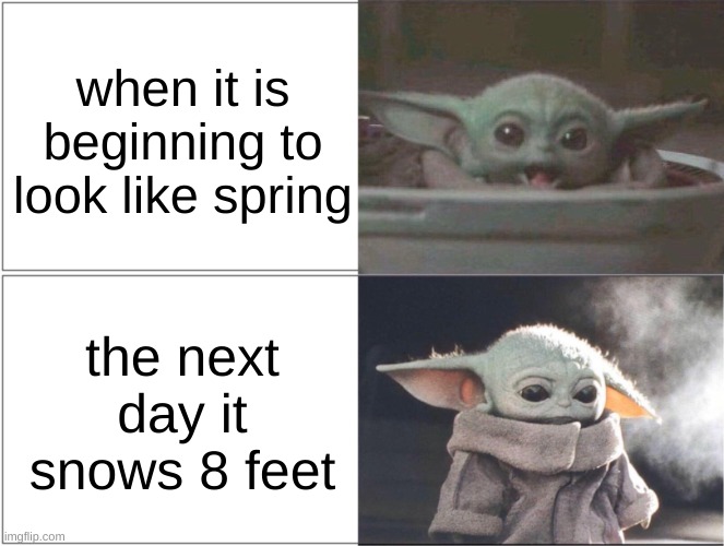 carma | when it is beginning to look like spring; the next day it snows 8 feet | image tagged in baby yoda happy then sad,spring,winter | made w/ Imgflip meme maker