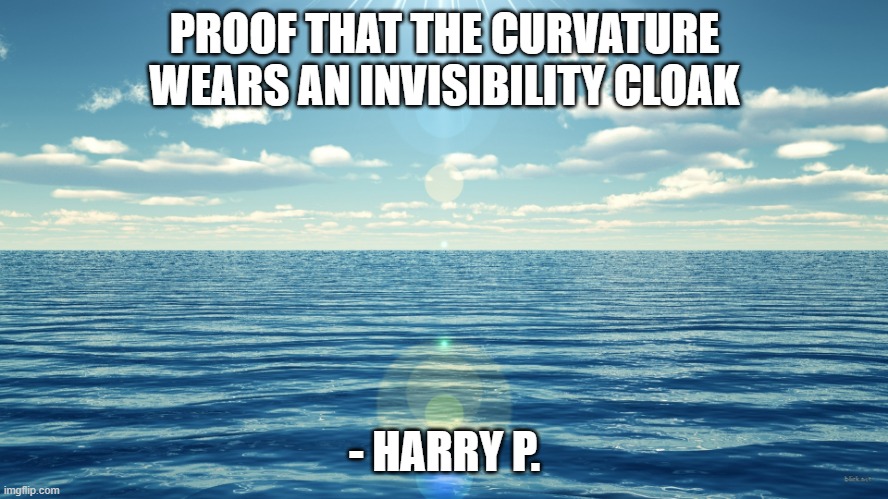 flat ocean | PROOF THAT THE CURVATURE WEARS AN INVISIBILITY CLOAK; - HARRY P. | image tagged in flat ocean | made w/ Imgflip meme maker