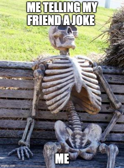 Waiting Skeleton | ME TELLING MY FRIEND A JOKE; ME | image tagged in memes,waiting skeleton | made w/ Imgflip meme maker
