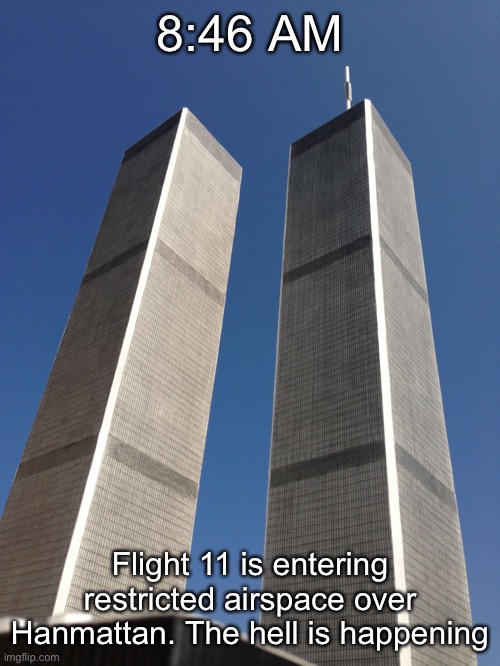 Twin Towers | 8:46 AM; Flight 11 is entering restricted airspace over Hanmattan. The hell is happening | image tagged in twin towers | made w/ Imgflip meme maker