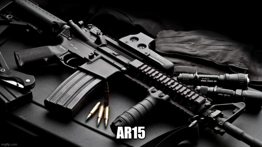 ar15 | AR15 | image tagged in ar15 | made w/ Imgflip meme maker