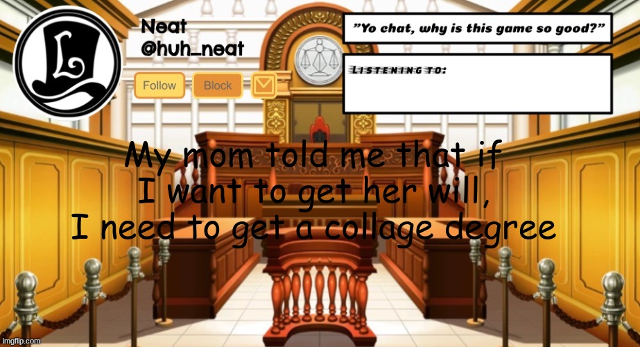 Huh_neat announcement template | My mom told me that if I want to get her will, I need to get a collage degree | image tagged in huh_neat announcement template | made w/ Imgflip meme maker