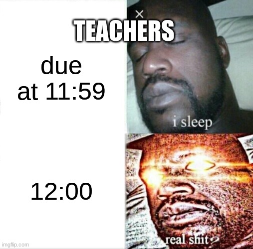 Sleeping Shaq Meme | TEACHERS; due at 11:59; 12:00 | image tagged in memes,sleeping shaq | made w/ Imgflip meme maker