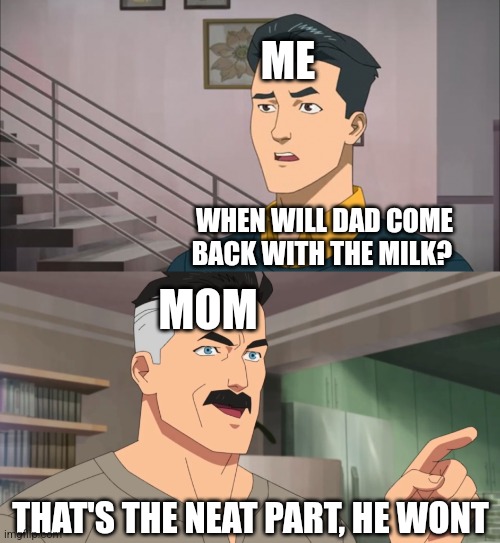 Dad won't come back with the milk | ME; WHEN WILL DAD COME BACK WITH THE MILK? MOM; THAT'S THE NEAT PART, HE WONT | image tagged in that's the neat part you don't,dad,milk,dad with milk | made w/ Imgflip meme maker