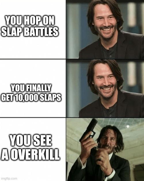 Slap battles meme | YOU HOP ON SLAP BATTLES; YOU FINALLY GET 10,000 SLAPS; YOU SEE A OVERKILL | image tagged in keanu reeves happy then mad | made w/ Imgflip meme maker