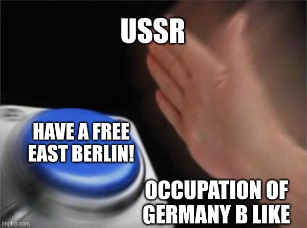 Blank Nut Button Meme | USSR; HAVE A FREE EAST BERLIN! OCCUPATION OF GERMANY B LIKE | image tagged in memes,blank nut button | made w/ Imgflip meme maker