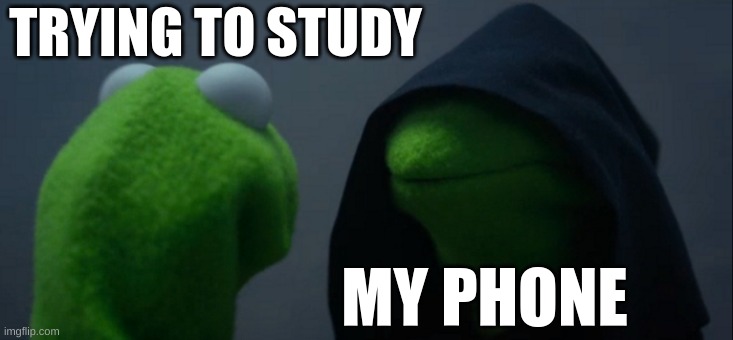Evil Kermit Meme | TRYING TO STUDY; MY PHONE | image tagged in memes,evil kermit | made w/ Imgflip meme maker