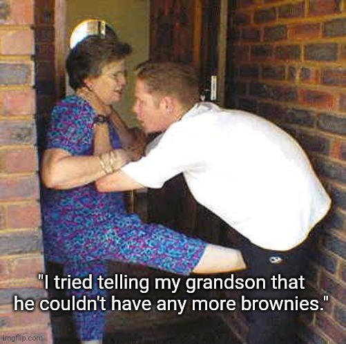 Brownies | "I tried telling my grandson that he couldn't have any more brownies." | image tagged in old lady kicks back,grandma,attack,old woman | made w/ Imgflip meme maker