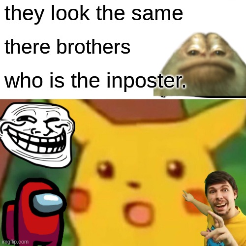 who is the inposter | they look the same; there brothers; who is the inposter. | image tagged in memes,surprised pikachu | made w/ Imgflip meme maker