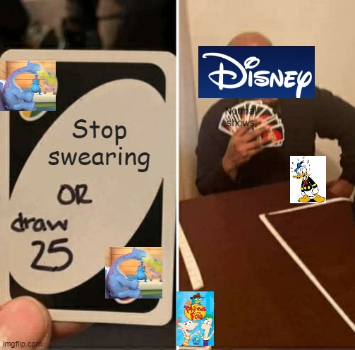 Uno | Normal shows; Stop swearing | image tagged in memes,uno draw 25 cards | made w/ Imgflip meme maker