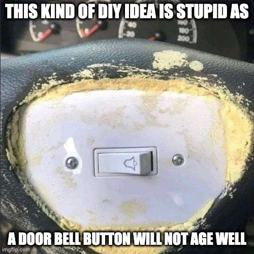 Door Bell Button on Steering Wheel | THIS KIND OF DIY IDEA IS STUPID AS; A DOOR BELL BUTTON WILL NOT AGE WELL | image tagged in cars,memes | made w/ Imgflip meme maker