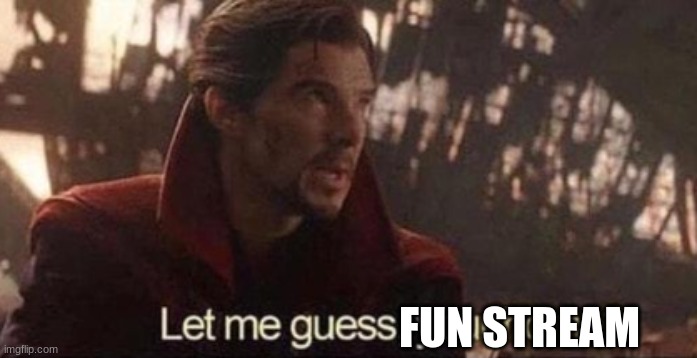 Let me guess, your home? | FUN STREAM | image tagged in let me guess your home | made w/ Imgflip meme maker