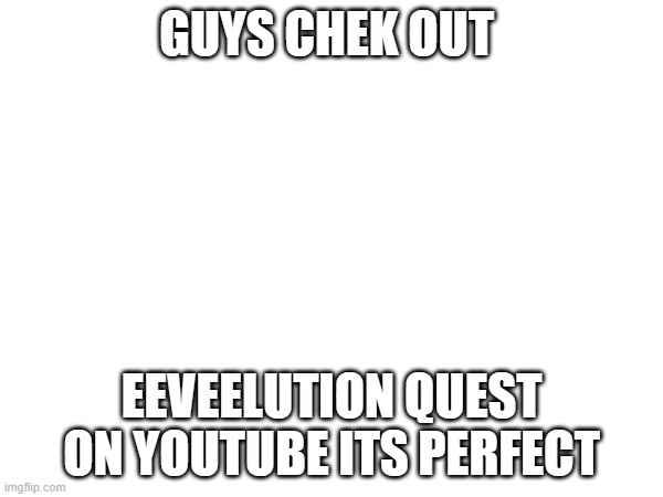 Do it | GUYS CHEK OUT; EEVEELUTION QUEST ON YOUTUBE ITS PERFECT | made w/ Imgflip meme maker