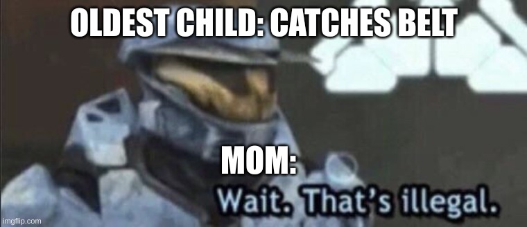 Wait that’s illegal | OLDEST CHILD: CATCHES BELT; MOM: | image tagged in wait that s illegal | made w/ Imgflip meme maker