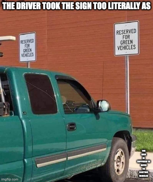 Green Pickup Truck Parking in Space For Electric Vehicles | THE DRIVER TOOK THE SIGN TOO LITERALLY AS; THE SIGN IS SUPPOSED TO REFER TO ELECTRIC VEHICLES | image tagged in cars,memes | made w/ Imgflip meme maker