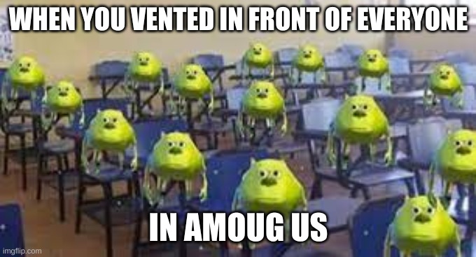 mike wazowski class | WHEN YOU VENTED IN FRONT OF EVERYONE; IN AMOUG US | image tagged in mike wazowski class | made w/ Imgflip meme maker