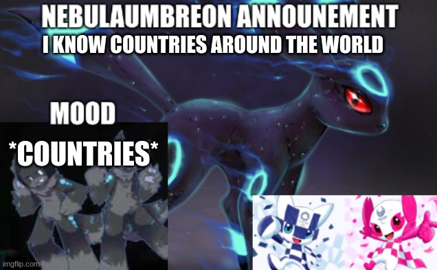 ... | I KNOW COUNTRIES AROUND THE WORLD; *COUNTRIES* | image tagged in nebulaumbreon anncounement | made w/ Imgflip meme maker